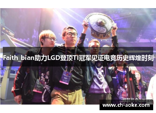 Faith_bian助力LGD登顶TI冠军见证电竞历史辉煌时刻 Faith_bian助力LGD登顶TI冠军见证电竞历史辉煌时刻