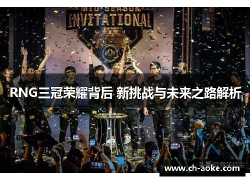 RNG三冠荣耀背后 新挑战与未来之路解析