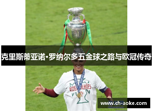 克里斯蒂亚诺·罗纳尔多五金球之路与欧冠传奇 克里斯蒂亚诺·罗纳尔多五金球之路与欧冠传奇
