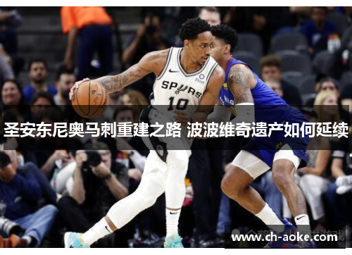 圣安东尼奥马刺重建之路 波波维奇遗产如何延续 圣安东尼奥马刺重建之路 波波维奇遗产如何延续
