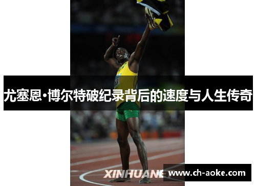 尤塞恩·博尔特破纪录背后的速度与人生传奇